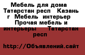 Мебель для дома - Татарстан респ., Казань г. Мебель, интерьер » Прочая мебель и интерьеры   . Татарстан респ.